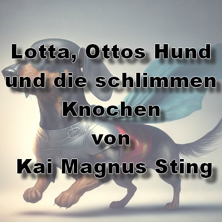 Lotta, Ottos Hund und die schlimmen Knochen (Kai Magnus Sting) WDR 2023 Lotta, Ottos Hund und die schlimmen Knochen (Kai Magnus Sting) WDR 2023