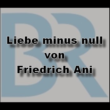 Liebe minus null (Friedrich Ani) BR 2023 Liebe minus null (Friedrich Ani) BR 2023