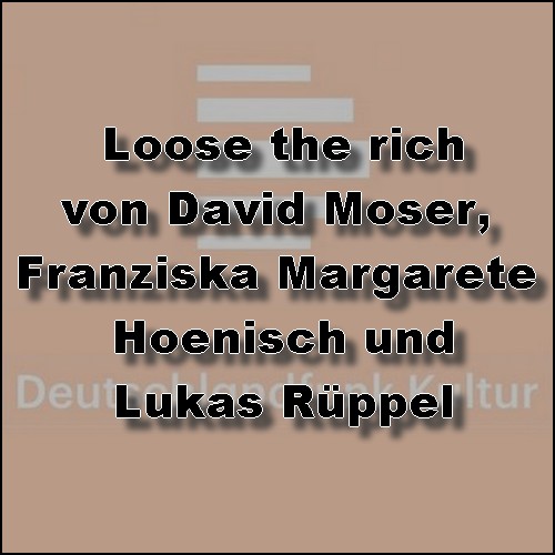 Loose the rich (David Moser, Franziska Margarete Hoenisch, Lukas Rppel) Dlf Kultur 2023